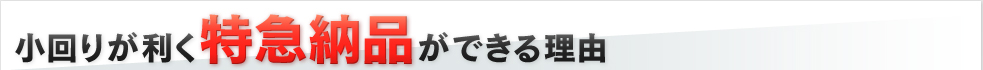 小回りが利く特急納品ができる理由